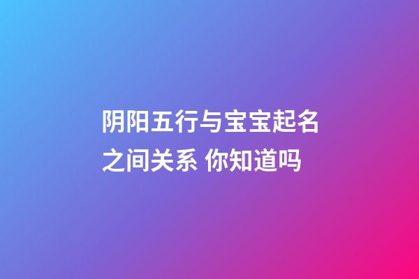 阴阳五行与宝宝起名之间关系 你知道吗